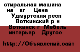 стиральная машина kandy на 5 кг. › Цена ­ 10 000 - Удмуртская респ., Воткинский р-н, Воткинск г. Мебель, интерьер » Другое   